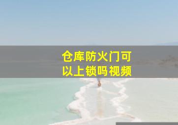 仓库防火门可以上锁吗视频