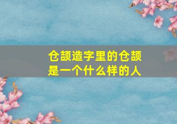 仓颉造字里的仓颉是一个什么样的人