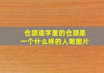 仓颉造字里的仓颉是一个什么样的人呢图片