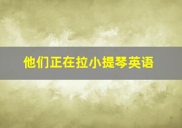 他们正在拉小提琴英语