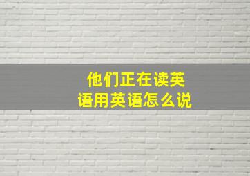 他们正在读英语用英语怎么说