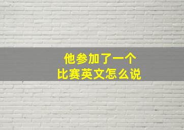 他参加了一个比赛英文怎么说