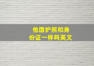 他国护照和身份证一样吗英文