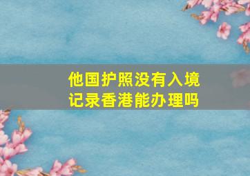 他国护照没有入境记录香港能办理吗