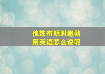 他姓布朗叫鲍勃用英语怎么说呢