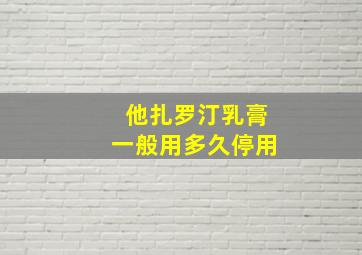 他扎罗汀乳膏一般用多久停用