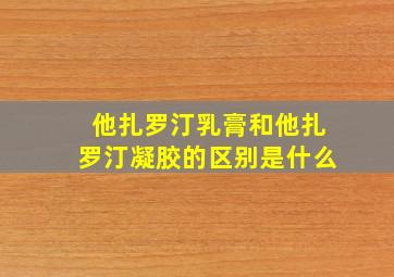 他扎罗汀乳膏和他扎罗汀凝胶的区别是什么