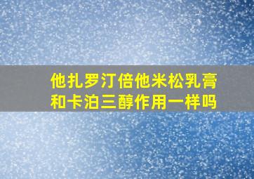 他扎罗汀倍他米松乳膏和卡泊三醇作用一样吗