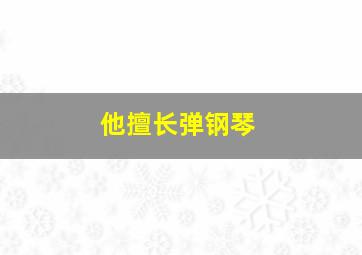 他擅长弹钢琴