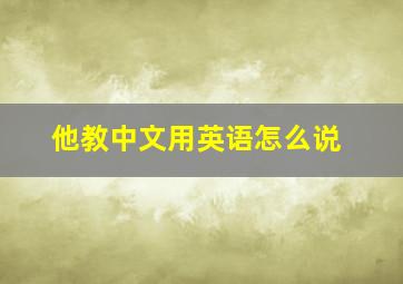 他教中文用英语怎么说