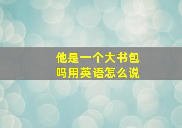 他是一个大书包吗用英语怎么说