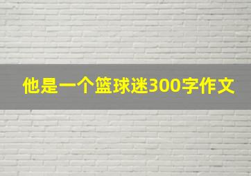 他是一个篮球迷300字作文