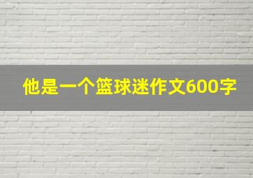 他是一个篮球迷作文600字