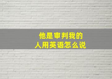 他是审判我的人用英语怎么说