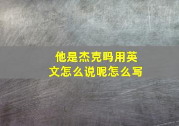 他是杰克吗用英文怎么说呢怎么写