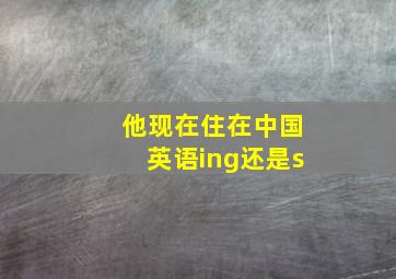 他现在住在中国英语ing还是s