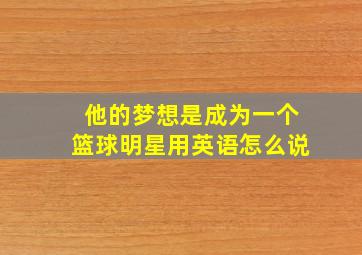 他的梦想是成为一个篮球明星用英语怎么说