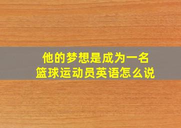 他的梦想是成为一名篮球运动员英语怎么说