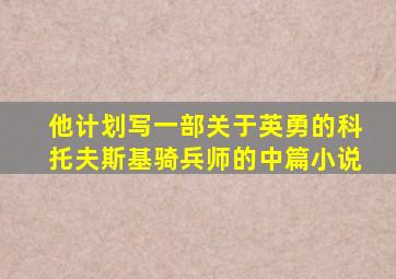 他计划写一部关于英勇的科托夫斯基骑兵师的中篇小说