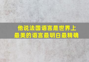 他说法国语言是世界上最美的语言最明白最精确