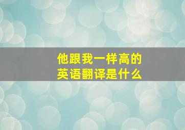 他跟我一样高的英语翻译是什么