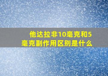 他达拉非10毫克和5毫克副作用区别是什么