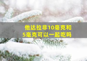 他达拉非10毫克和5毫克可以一起吃吗