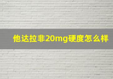 他达拉非20mg硬度怎么样