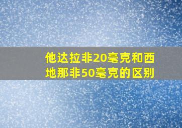 他达拉非20毫克和西地那非50毫克的区别