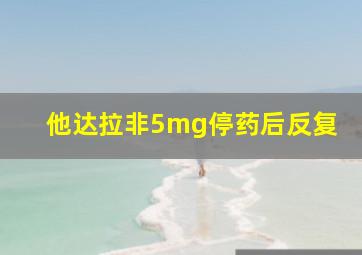 他达拉非5mg停药后反复