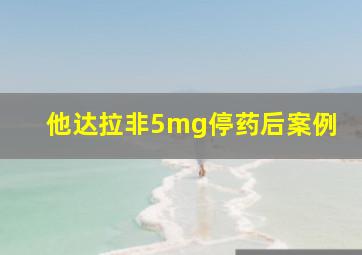 他达拉非5mg停药后案例