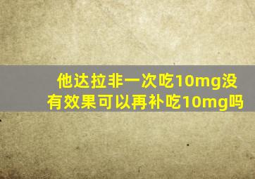 他达拉非一次吃10mg没有效果可以再补吃10mg吗