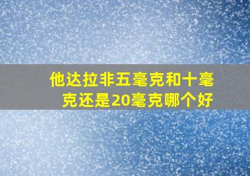 他达拉非五毫克和十毫克还是20毫克哪个好