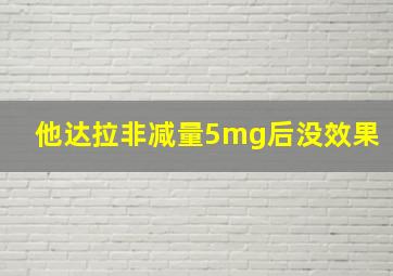 他达拉非减量5mg后没效果