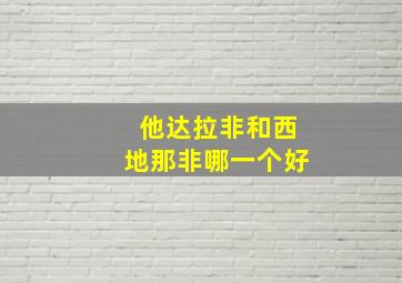 他达拉非和西地那非哪一个好