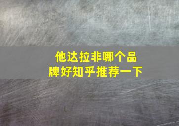 他达拉非哪个品牌好知乎推荐一下