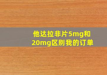 他达拉非片5mg和20mg区别我的订单