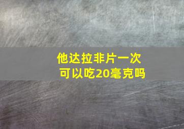 他达拉非片一次可以吃20毫克吗