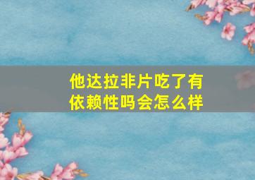 他达拉非片吃了有依赖性吗会怎么样