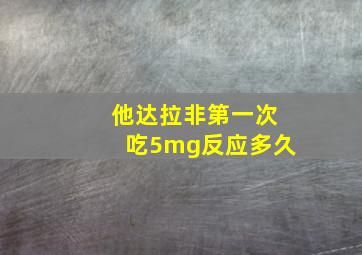 他达拉非第一次吃5mg反应多久