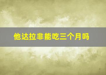 他达拉非能吃三个月吗