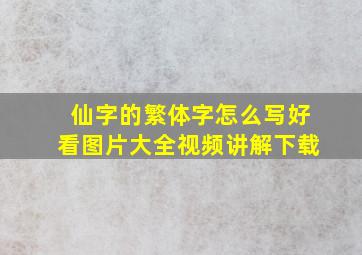 仙字的繁体字怎么写好看图片大全视频讲解下载