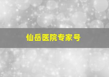 仙岳医院专家号