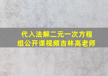 代入法解二元一次方程组公开课视频吉林高老师