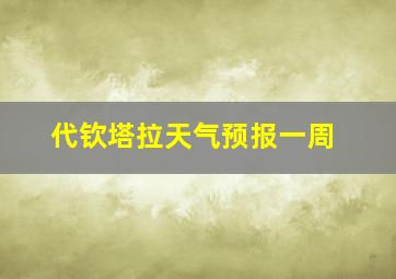 代钦塔拉天气预报一周