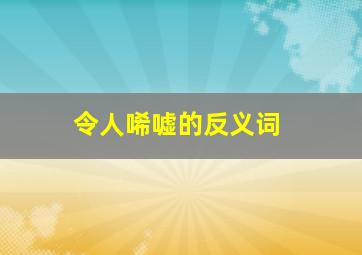 令人唏嘘的反义词