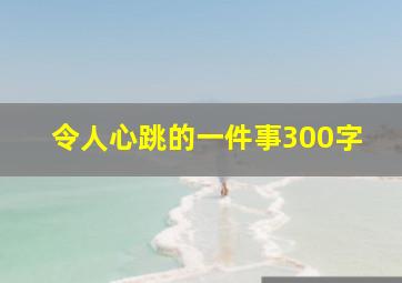 令人心跳的一件事300字