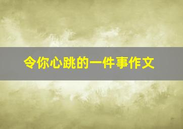 令你心跳的一件事作文