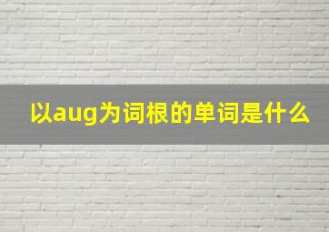 以aug为词根的单词是什么