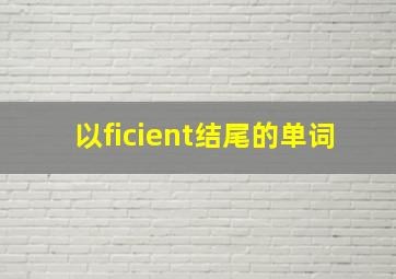 以ficient结尾的单词